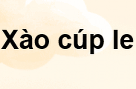 ”Xào cúp le” mà giới trẻ đang sử dụng có nghĩa là gì?